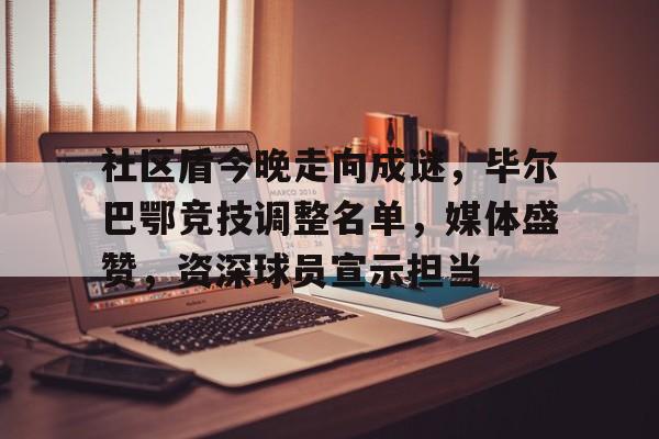 kaiyun-包含社区盾今晚走向成谜，毕尔巴鄂竞技调整名单，媒体盛赞，资深球员宣示担当的词条