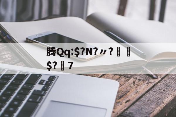 开云-腾Qq:$?N?〃?€$?7的简单介绍