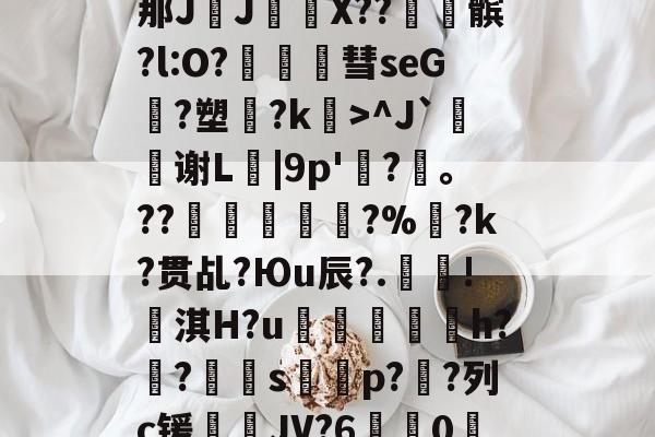 包含??#3?4爳簶〖躸(颌?Z泭矓B战-A}t)?]5挶Q縡那JJ€鼲X??髌?l:O?豧彗seG?塑?k>^J`鰫谢L菤|9p'惷?髼。??桹呚?%暀?k?贯乩?Юu辰?.殰!淇H?u鮺溍蛠鯣軰h?锠?屭硈s薚蝨p??列c锾輐JV?6歗娢0鷀E)$7淫['t蚦毡覔'湭EI銯翊8|緦;羓毓的词条