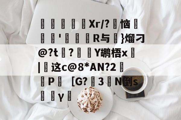 kaiyunapp-寚Xr/?豿恼裡胿'蝊馉R与€}熘刁@?t?Y鹕梧x俈|这c@8*AN?2鈓P［G?3橏N倒s韼γ僸的简单介绍
